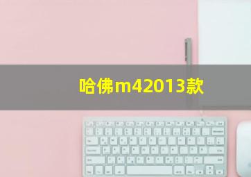 哈佛m42013款