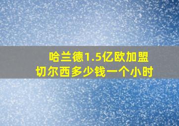 哈兰德1.5亿欧加盟切尔西多少钱一个小时