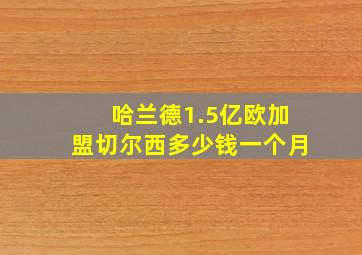 哈兰德1.5亿欧加盟切尔西多少钱一个月