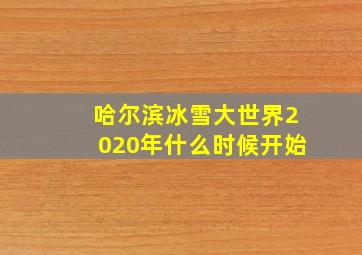 哈尔滨冰雪大世界2020年什么时候开始