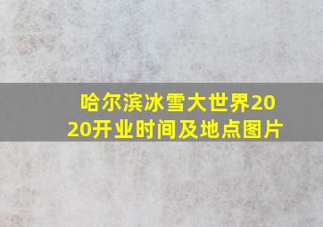 哈尔滨冰雪大世界2020开业时间及地点图片