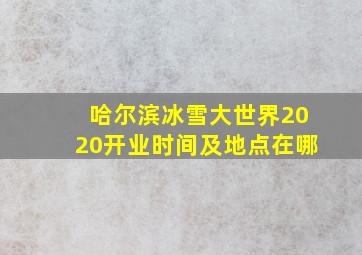 哈尔滨冰雪大世界2020开业时间及地点在哪