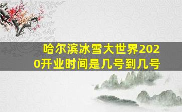 哈尔滨冰雪大世界2020开业时间是几号到几号