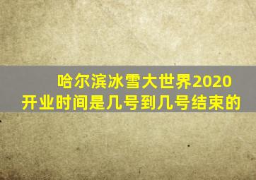 哈尔滨冰雪大世界2020开业时间是几号到几号结束的