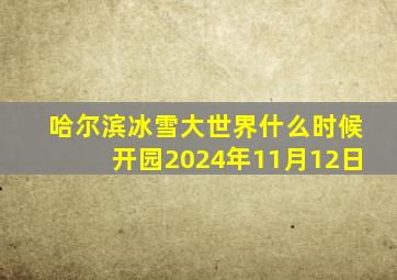 哈尔滨冰雪大世界什么时候开园2024年11月12日