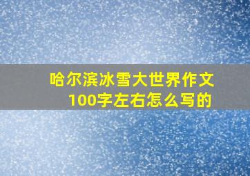 哈尔滨冰雪大世界作文100字左右怎么写的