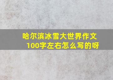 哈尔滨冰雪大世界作文100字左右怎么写的呀