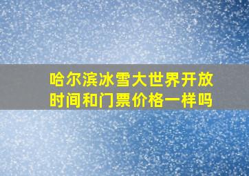 哈尔滨冰雪大世界开放时间和门票价格一样吗