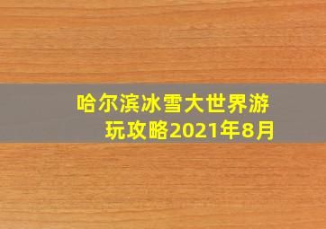 哈尔滨冰雪大世界游玩攻略2021年8月