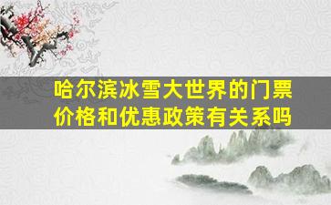 哈尔滨冰雪大世界的门票价格和优惠政策有关系吗