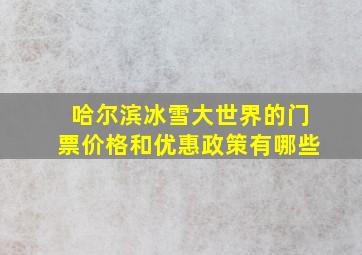 哈尔滨冰雪大世界的门票价格和优惠政策有哪些