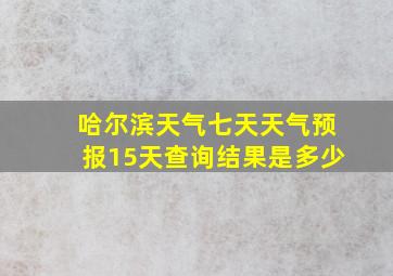 哈尔滨天气七天天气预报15天查询结果是多少