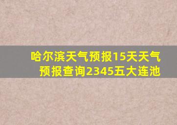 哈尔滨天气预报15天天气预报查询2345五大连池