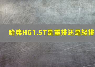 哈弗HG1.5T是重排还是轻排