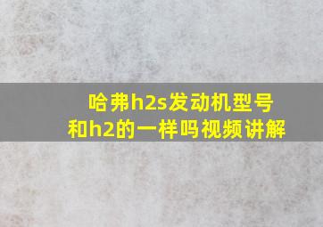 哈弗h2s发动机型号和h2的一样吗视频讲解