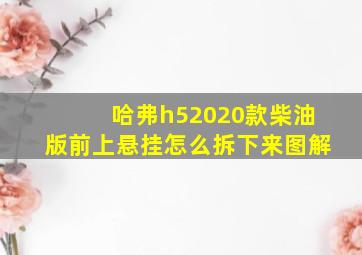 哈弗h52020款柴油版前上悬挂怎么拆下来图解