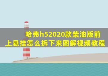 哈弗h52020款柴油版前上悬挂怎么拆下来图解视频教程