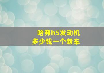 哈弗h5发动机多少钱一个新车