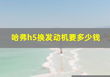 哈弗h5换发动机要多少钱