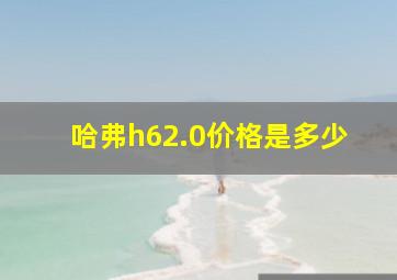 哈弗h62.0价格是多少