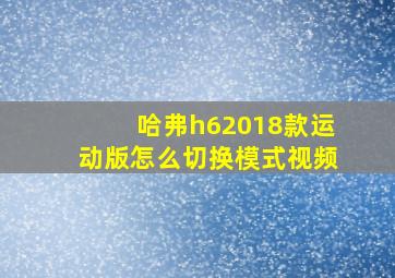 哈弗h62018款运动版怎么切换模式视频