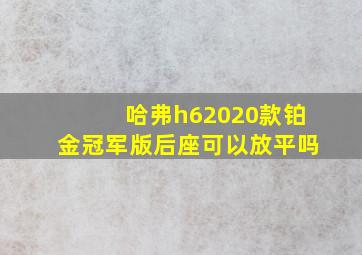 哈弗h62020款铂金冠军版后座可以放平吗