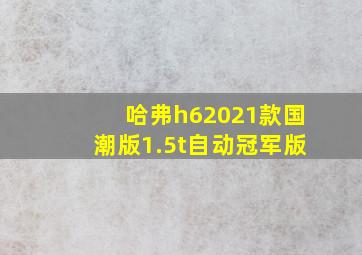 哈弗h62021款国潮版1.5t自动冠军版