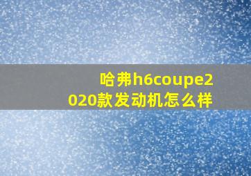 哈弗h6coupe2020款发动机怎么样