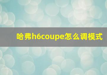 哈弗h6coupe怎么调模式