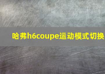 哈弗h6coupe运动模式切换