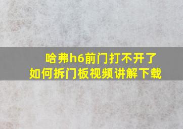 哈弗h6前门打不开了如何拆门板视频讲解下载