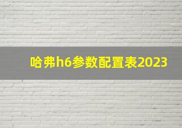 哈弗h6参数配置表2023