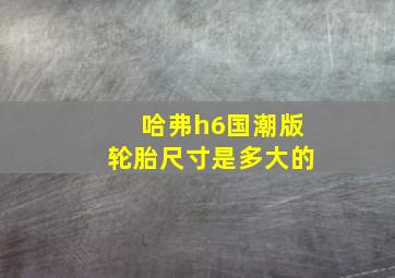 哈弗h6国潮版轮胎尺寸是多大的