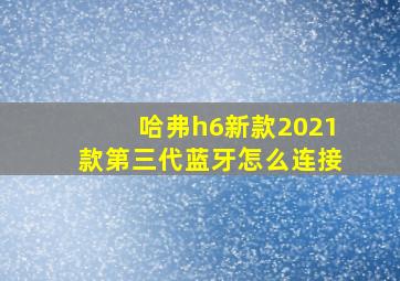 哈弗h6新款2021款第三代蓝牙怎么连接