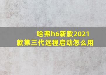 哈弗h6新款2021款第三代远程启动怎么用