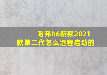 哈弗h6新款2021款第二代怎么远程启动的