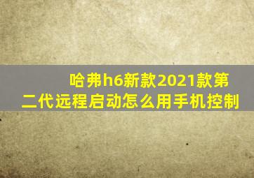 哈弗h6新款2021款第二代远程启动怎么用手机控制