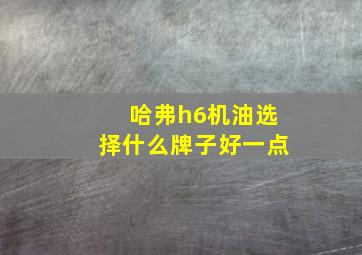 哈弗h6机油选择什么牌子好一点