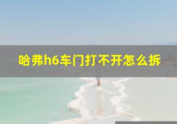 哈弗h6车门打不开怎么拆