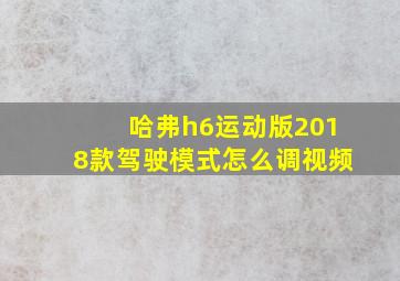 哈弗h6运动版2018款驾驶模式怎么调视频