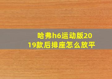 哈弗h6运动版2019款后排座怎么放平