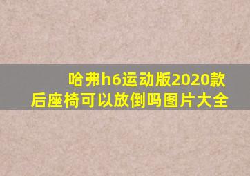 哈弗h6运动版2020款后座椅可以放倒吗图片大全