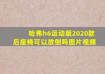 哈弗h6运动版2020款后座椅可以放倒吗图片视频