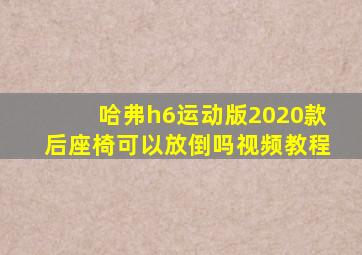 哈弗h6运动版2020款后座椅可以放倒吗视频教程