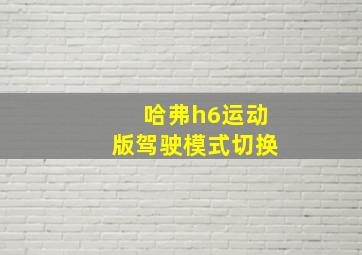 哈弗h6运动版驾驶模式切换