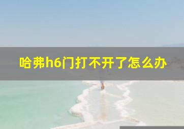 哈弗h6门打不开了怎么办