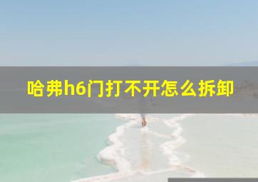 哈弗h6门打不开怎么拆卸