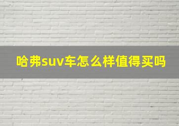 哈弗suv车怎么样值得买吗