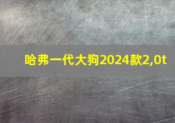 哈弗一代大狗2024款2,0t