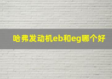 哈弗发动机eb和eg哪个好